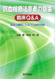 抗血栓療法患者の抜歯 臨床Q&A　服薬を継続した安全な歯科治療